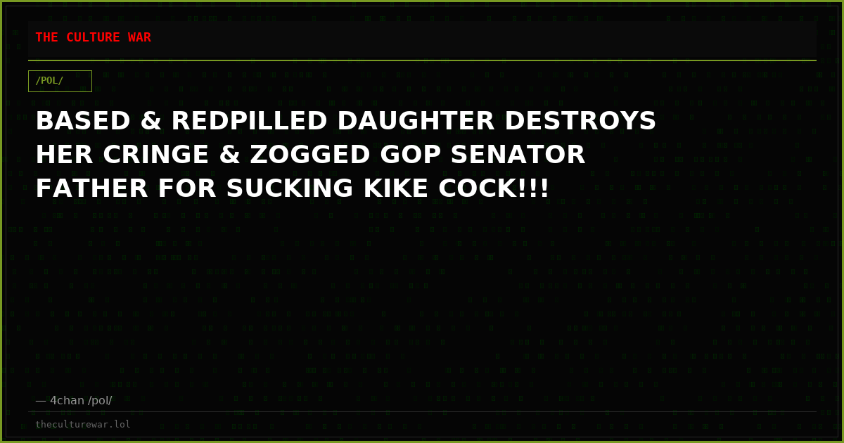 BASED & REDPILLED DAUGHTER DESTROYS HER CRINGE & ZOGGED GOP SENATOR FATHER FOR SUCKING KIKE COCK!!!