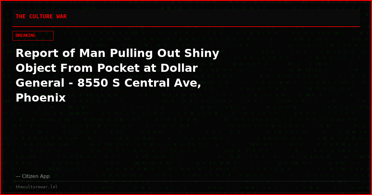 Report of Man Pulling Out Shiny Object From Pocket at Dollar General - 8550 S Central Ave, Phoenix
