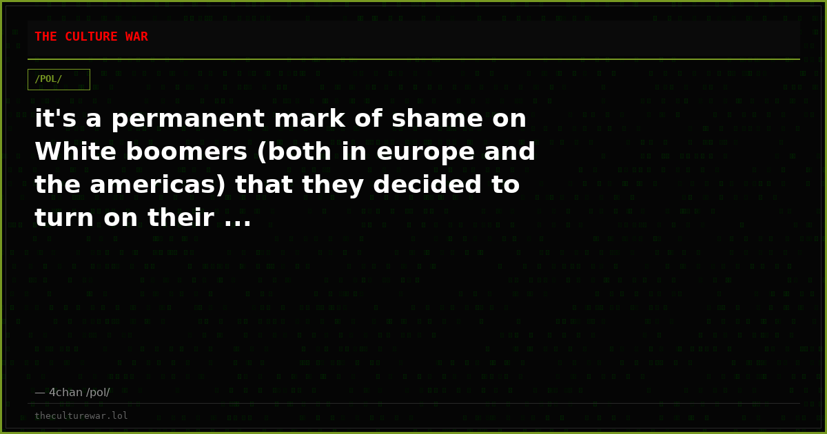 it's a permanent mark of shame on White boomers (both in europe and the americas) that they decided to turn on their ...