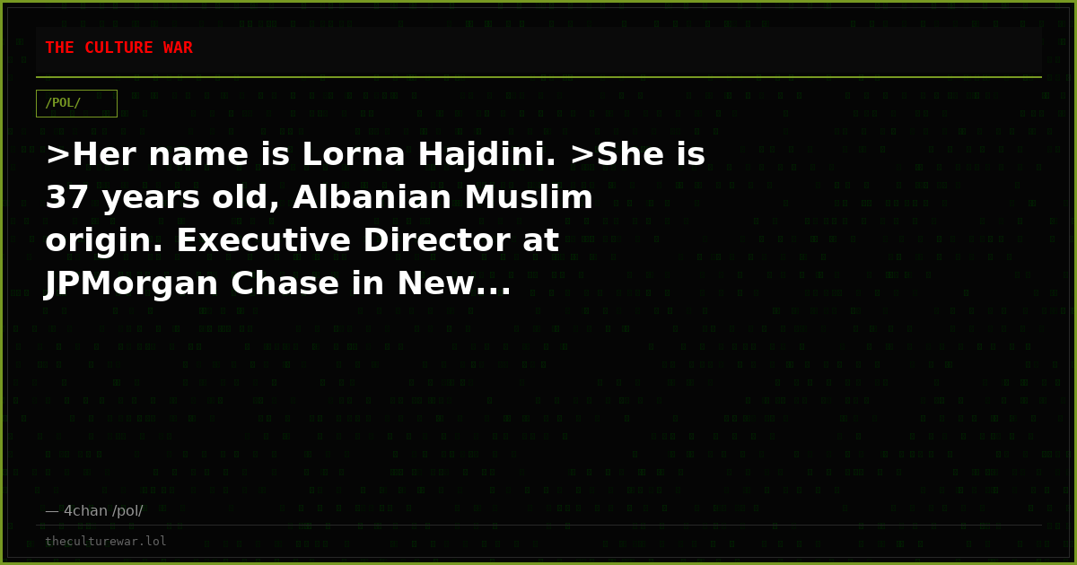 >Her name is Lorna Hajdini. >She is 37 years old, Albanian Muslim origin. Executive Director at JPMorgan Chase in New...