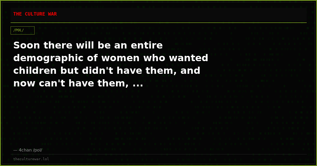 Soon there will be an entire demographic of women who wanted children but didn't have them, and now can't have them, ...