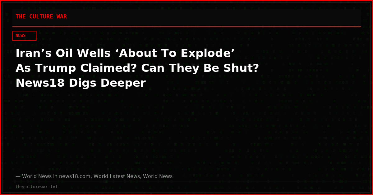 Iran’s Oil Wells ‘About To Explode’ As Trump Claimed? Can They Be Shut? News18 Digs Deeper