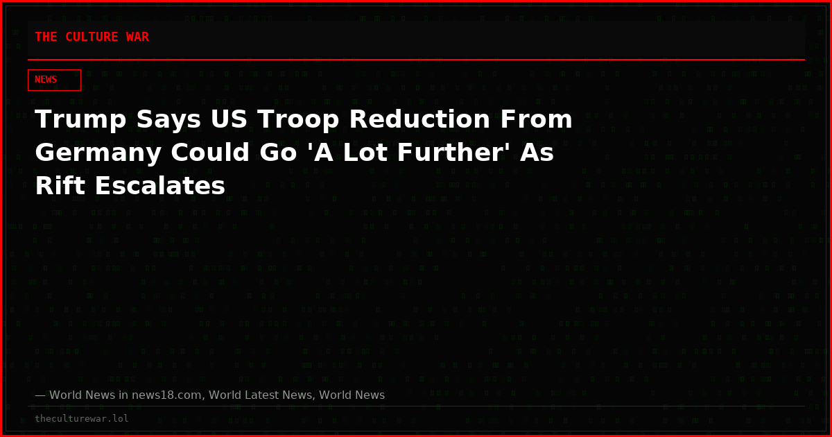 Trump Says US Troop Reduction From Germany Could Go 'A Lot Further' As Rift Escalates