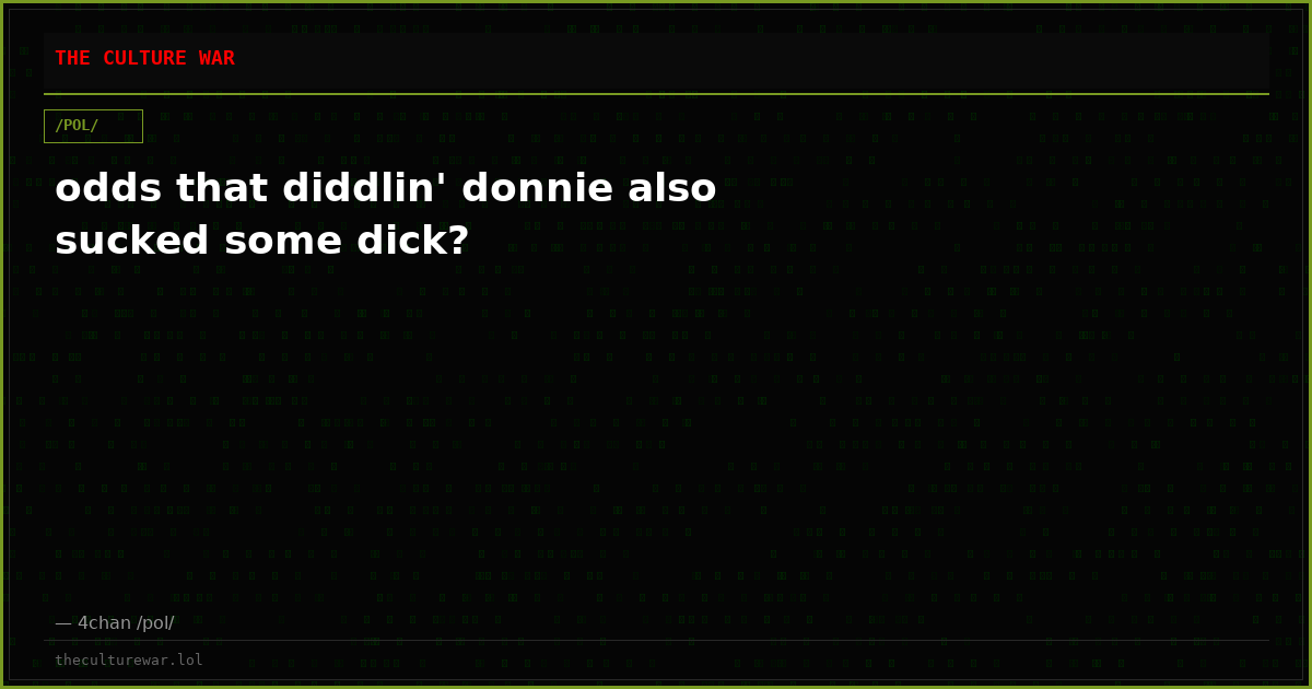 odds that diddlin' donnie also sucked some dick?