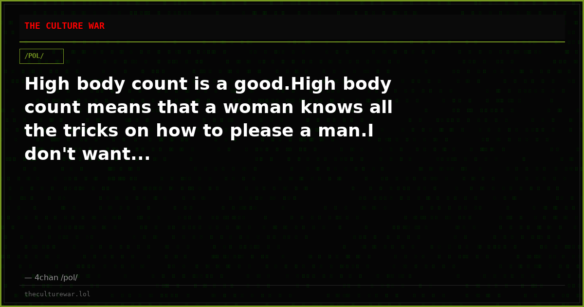 High body count is a good.High body count means that a woman knows all the tricks on how to please a man.I don't want...