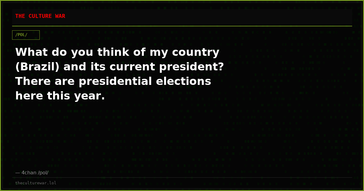 What do you think of my country (Brazil) and its current president? There are presidential elections here this year.