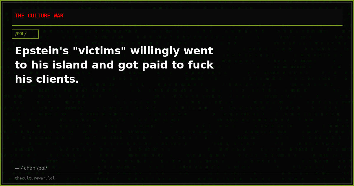 Epstein's "victims" willingly went to his island and got paid to fuck his clients.