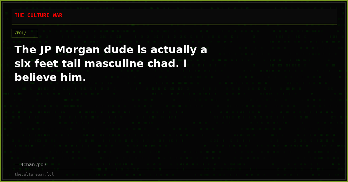 The JP Morgan dude is actually a six feet tall masculine chad. I believe him.