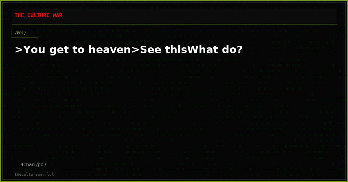 >You get to heaven>See thisWhat do?