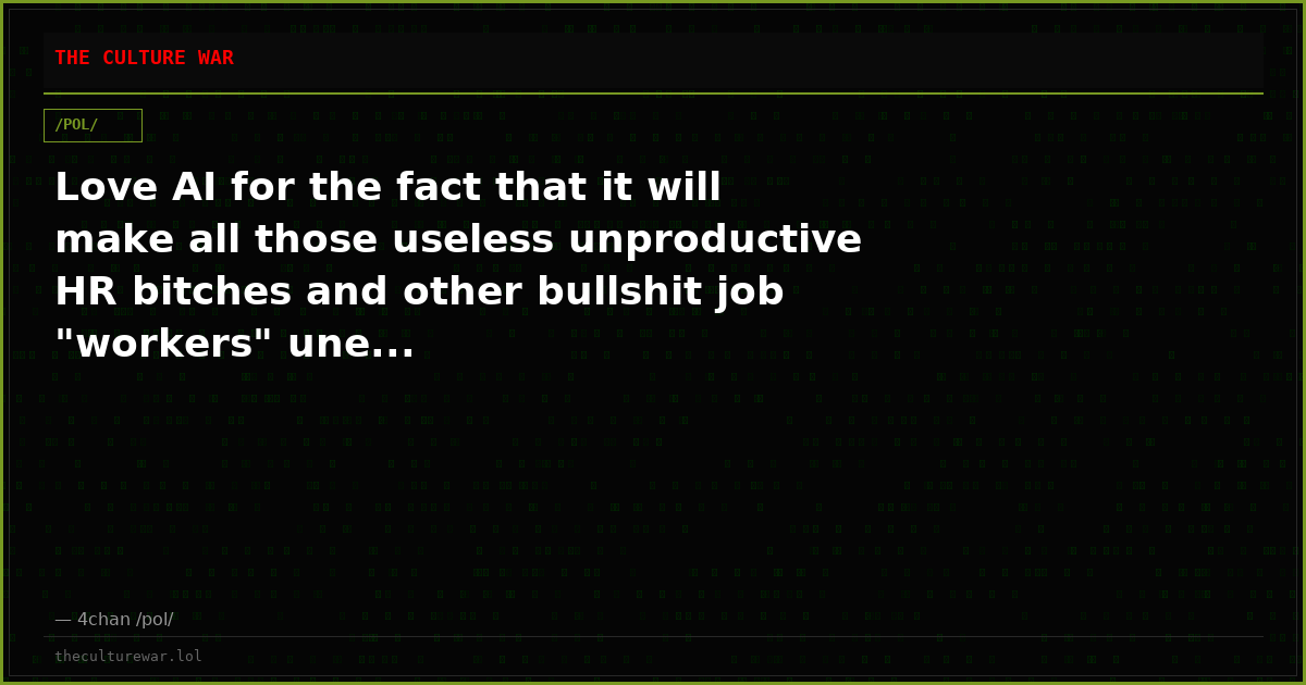 Love AI for the fact that it will make all those useless unproductive HR bitches and other bullshit job "workers" une...