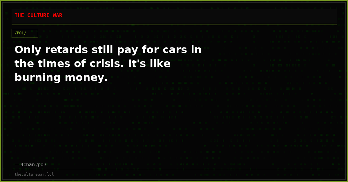 Only retards still pay for cars in the times of crisis. It's like burning money.