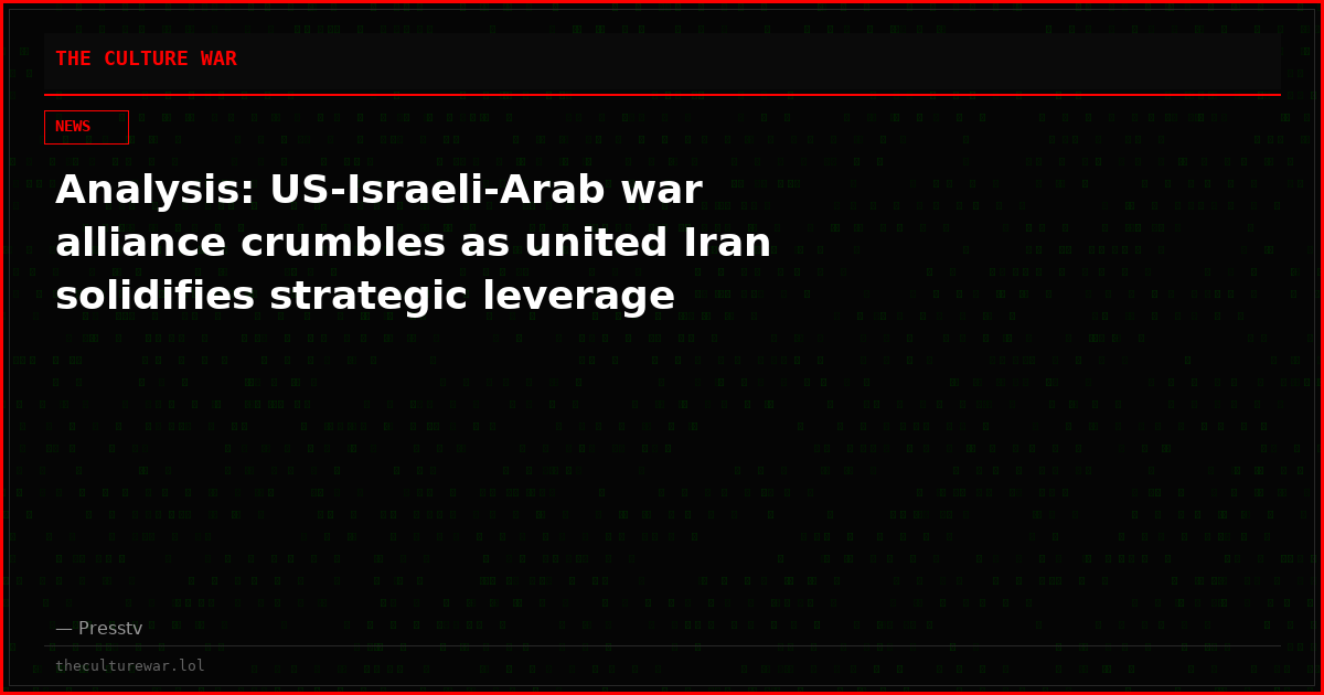 Analysis: US-Israeli-Arab war alliance crumbles as united Iran solidifies strategic leverage