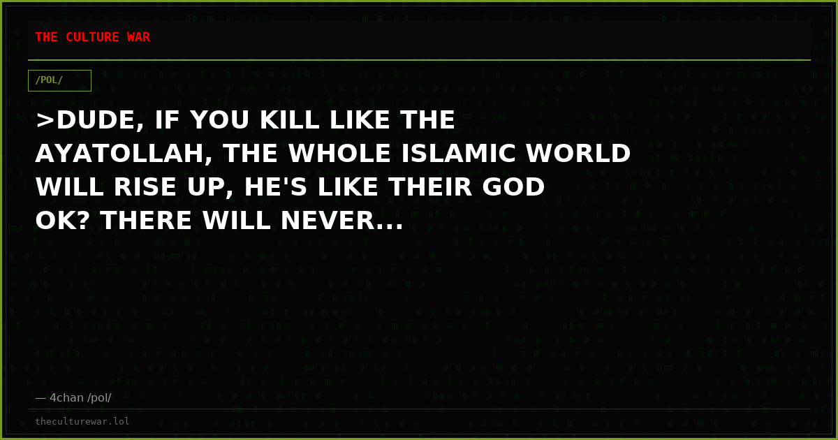 >DUDE, IF YOU KILL LIKE THE AYATOLLAH, THE WHOLE ISLAMIC WORLD WILL RISE UP, HE'S LIKE THEIR GOD OK? THERE WILL NEVER...