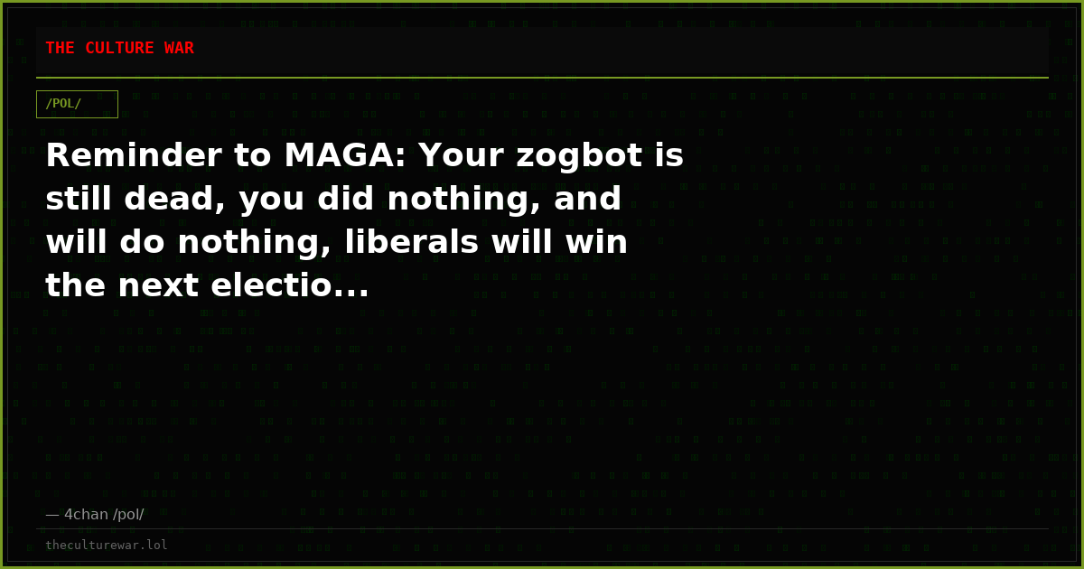 Reminder to MAGA: Your zogbot is still dead, you did nothing, and will do nothing, liberals will win the next electio...
