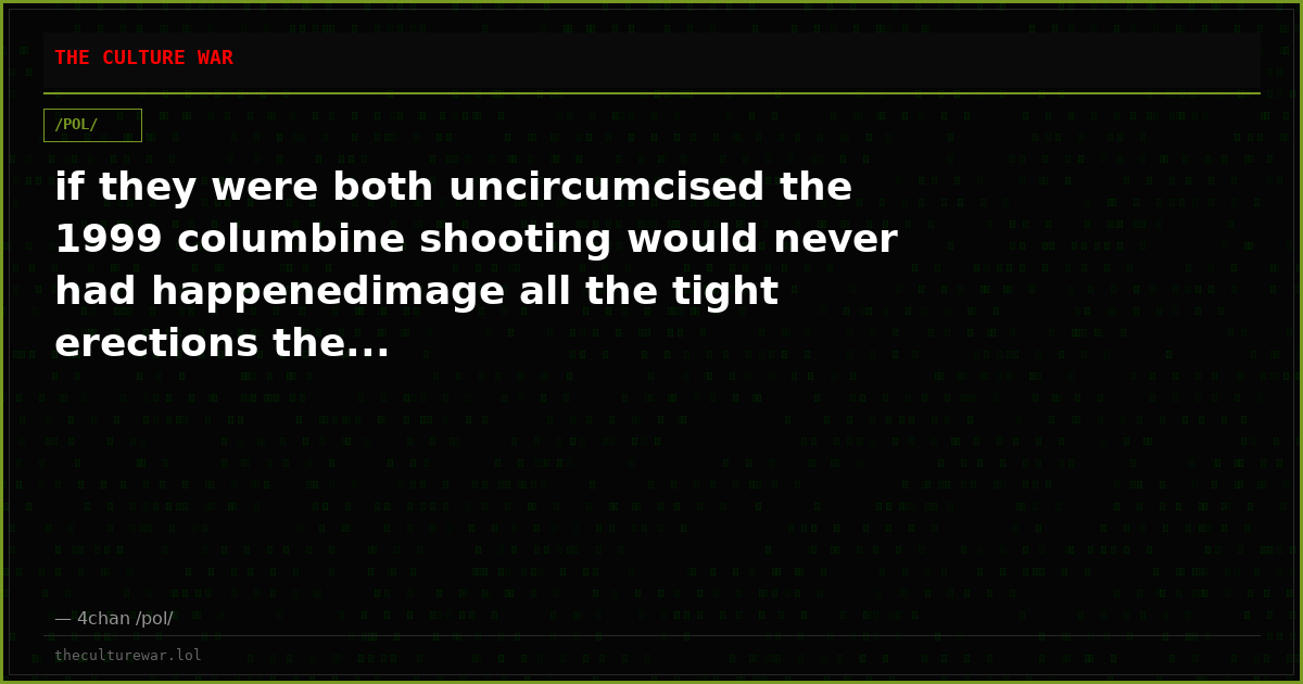 if they were both uncircumcised the 1999 columbine shooting would never had happenedimage all the tight erections the...