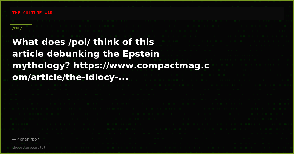 What does /pol/ think of this article debunking the Epstein mythology? https://www.compactmag.com/article/the-idiocy-...