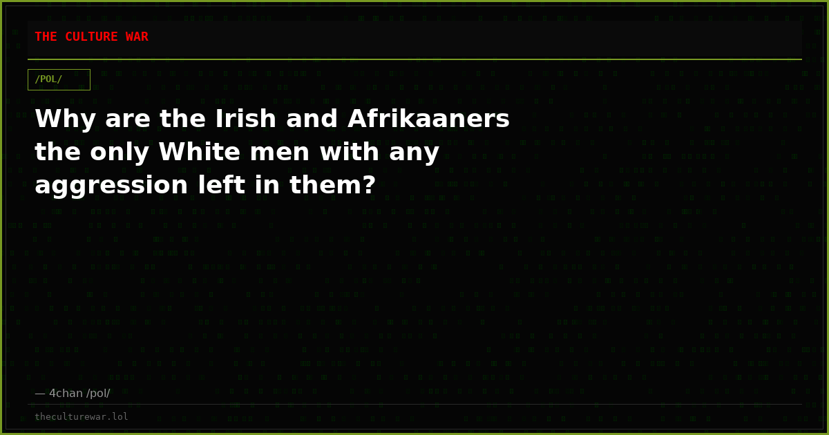 Why are the Irish and Afrikaaners the only White men with any aggression left in them?