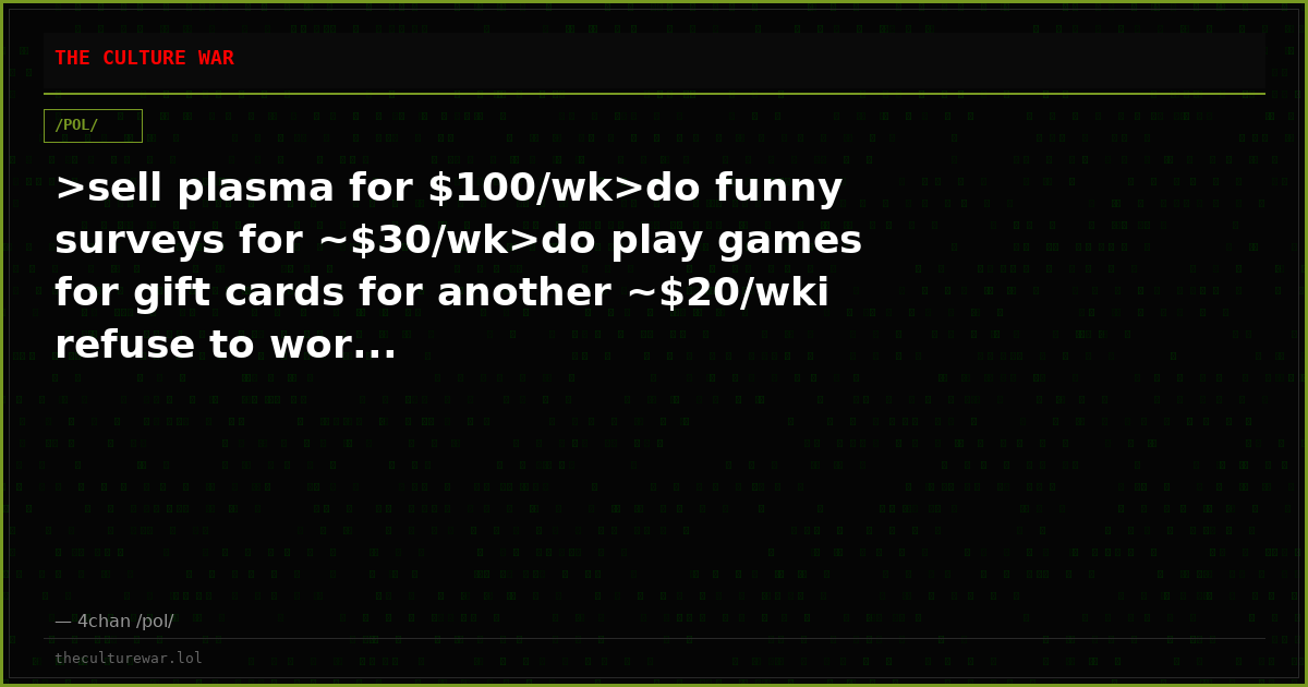 >sell plasma for $100/wk>do funny surveys for ~$30/wk>do play games for gift cards for another ~$20/wki refuse to wor...