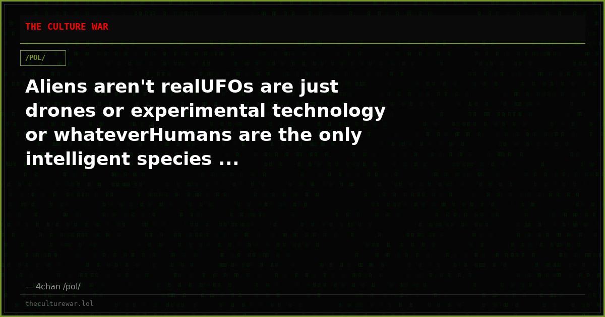 Aliens aren't realUFOs are just drones or experimental technology or whateverHumans are the only intelligent species ...