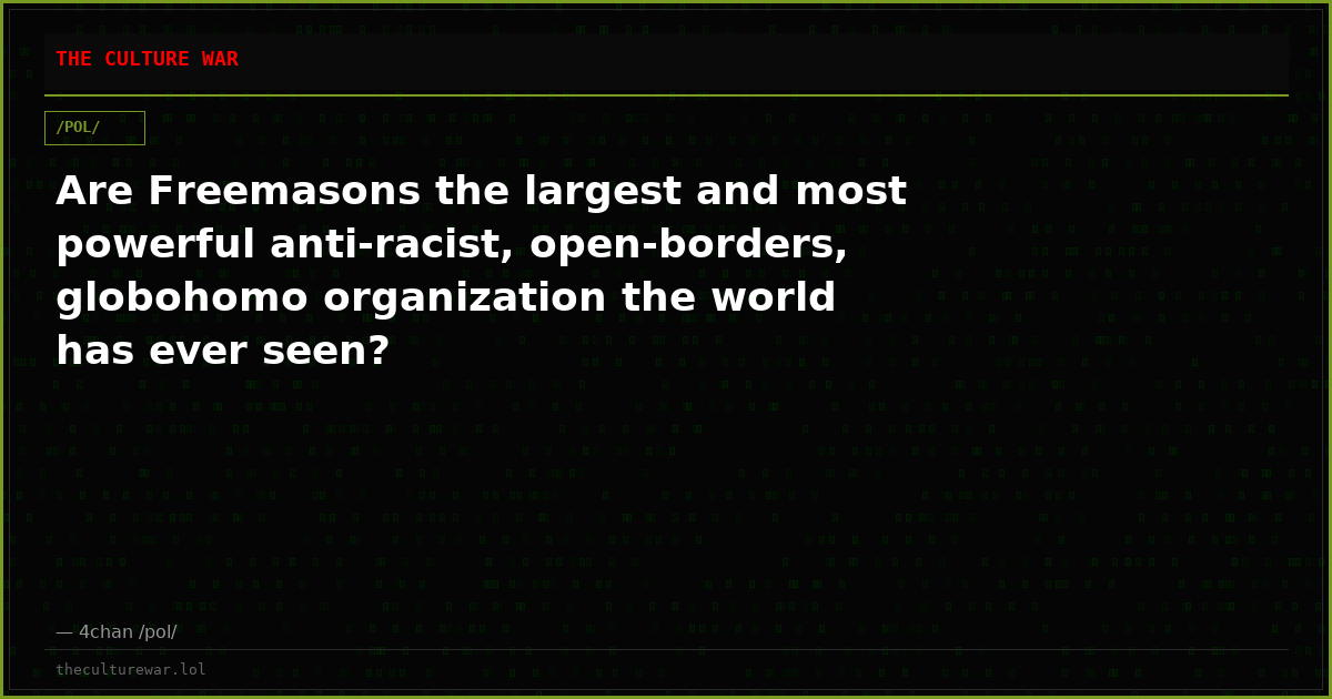 Are Freemasons the largest and most powerful anti-racist, open-borders, globohomo organization the world has ever seen?