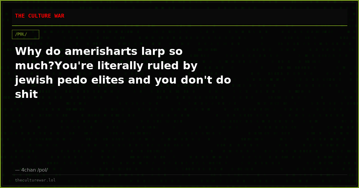Why do amerisharts larp so much?You're literally ruled by jewish pedo elites and you don't do shit