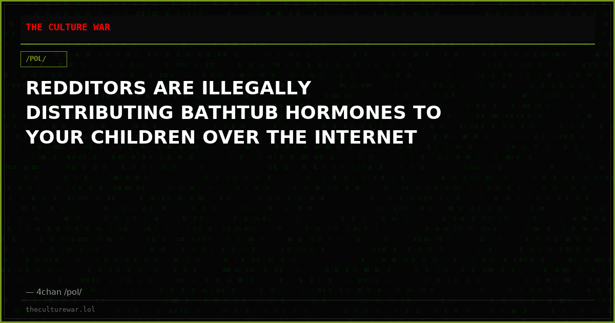 REDDITORS ARE ILLEGALLY DISTRIBUTING BATHTUB HORMONES TO YOUR CHILDREN OVER THE INTERNET