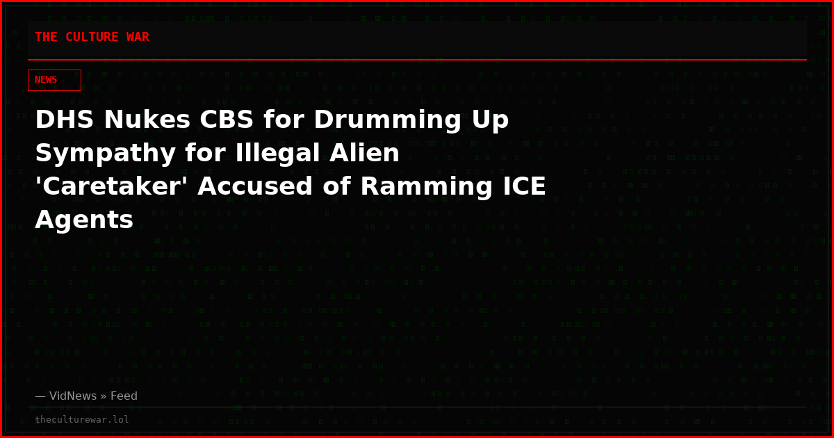 DHS Nukes CBS for Drumming Up Sympathy for Illegal Alien 'Caretaker' Accused of Ramming ICE Agents