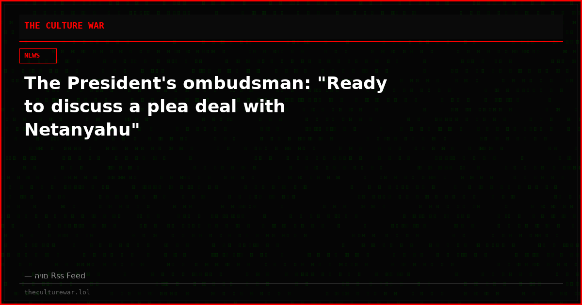 The President's ombudsman: "Ready to discuss a plea deal with Netanyahu"