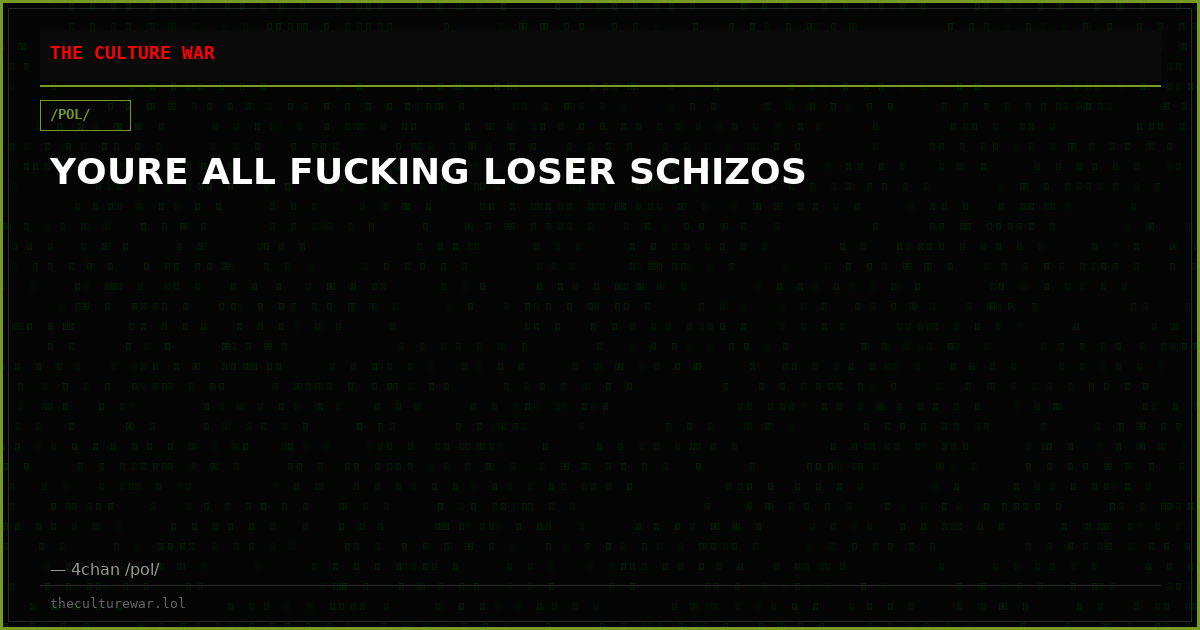 YOURE ALL FUCKING LOSER SCHIZOS