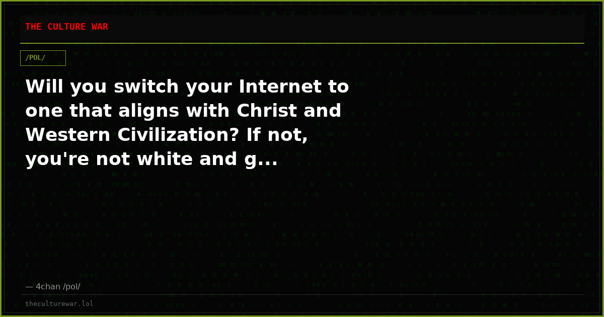Will you switch your Internet to one that aligns with Christ and Western Civilization? If not, you're not white and g...