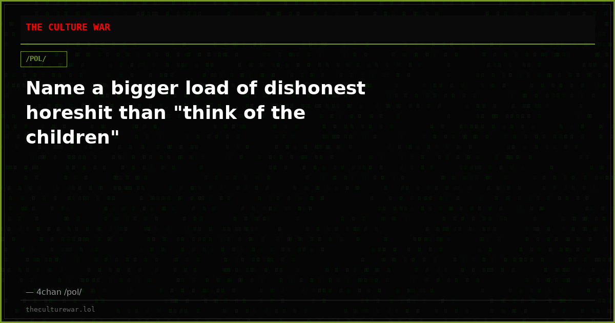 Name a bigger load of dishonest horeshit than "think of the children"