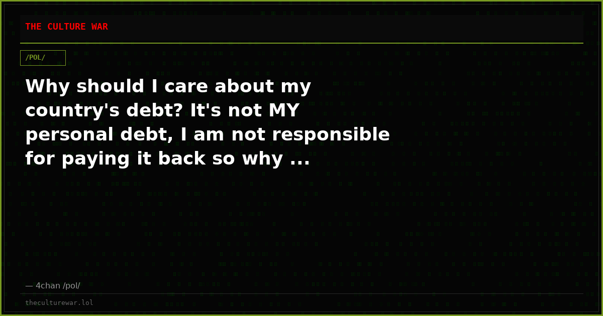Why should I care about my country's debt? It's not MY personal debt, I am not responsible for paying it back so why ...