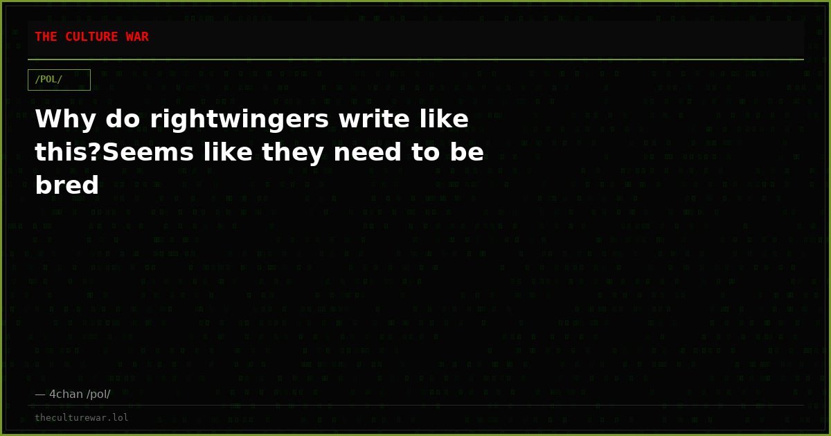 Why do rightwingers write like this?Seems like they need to be bred
