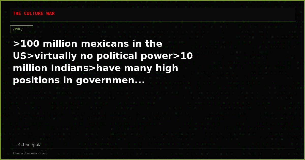 >100 million mexicans in the US>virtually no political power>10 million Indians>have many high positions in governmen...