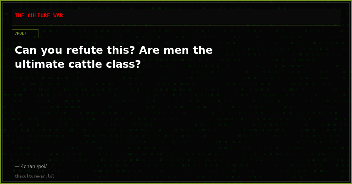 Can you refute this? Are men the ultimate cattle class?