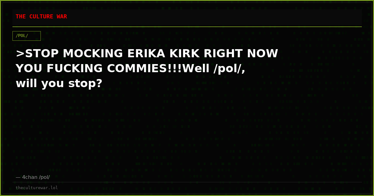 >STOP MOCKING ERIKA KIRK RIGHT NOW YOU FUCKING COMMIES!!!Well /pol/, will you stop?