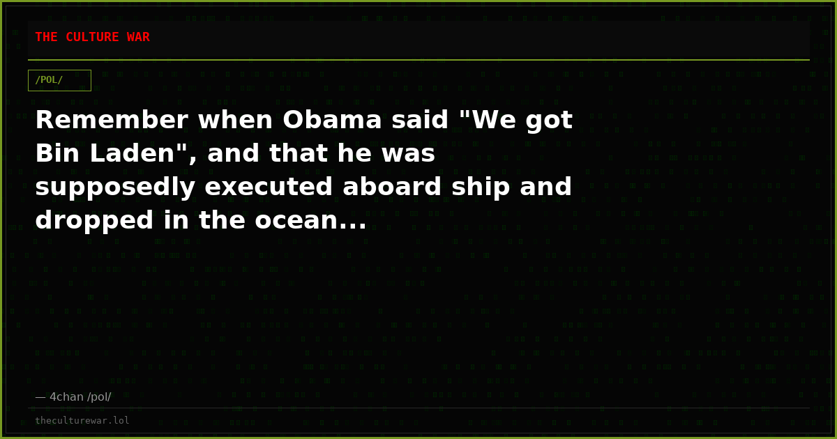 Remember when Obama said "We got Bin Laden", and that he was supposedly executed aboard ship and dropped in the ocean...