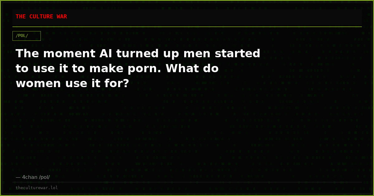 The moment AI turned up men started to use it to make porn. What do women use it for?