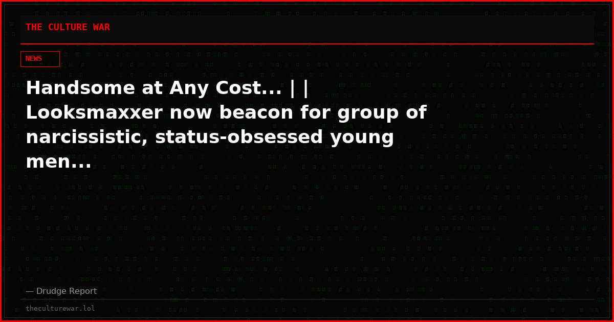 Handsome at Any Cost... | | Looksmaxxer now beacon for group of narcissistic, status-obsessed young men...
