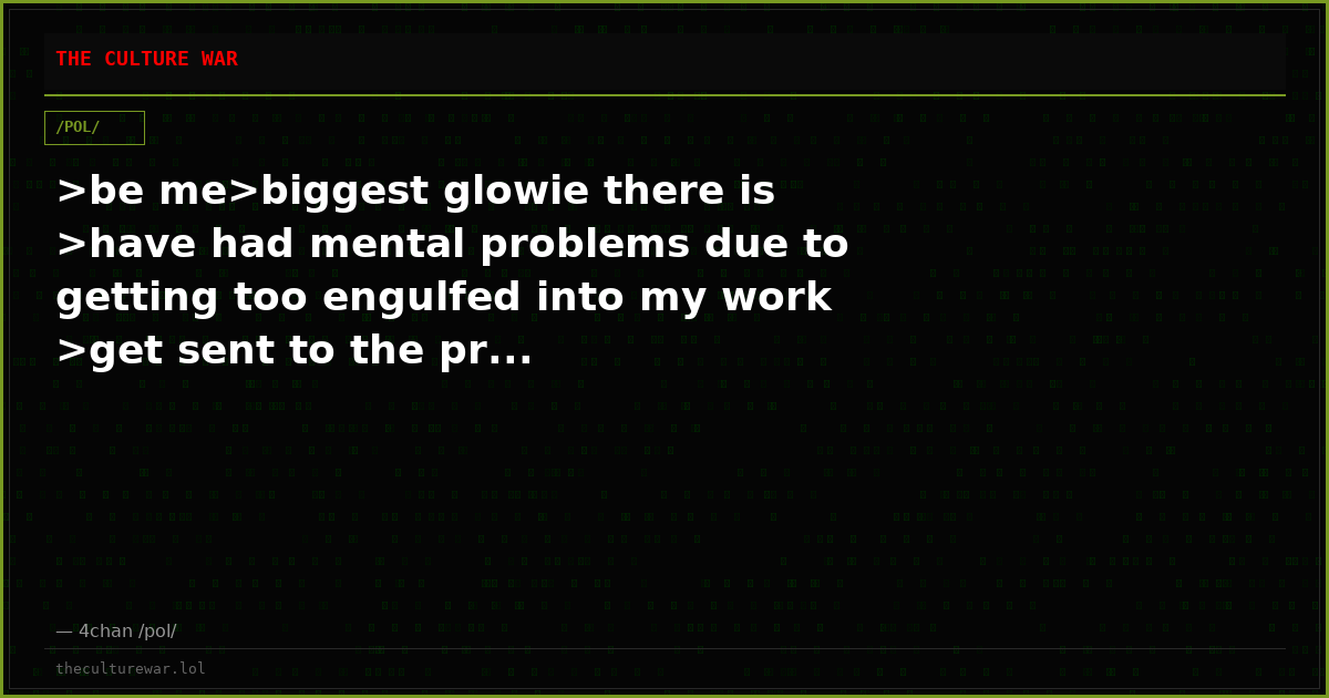 >be me>biggest glowie there is >have had mental problems due to getting too engulfed into my work >get sent to the pr...