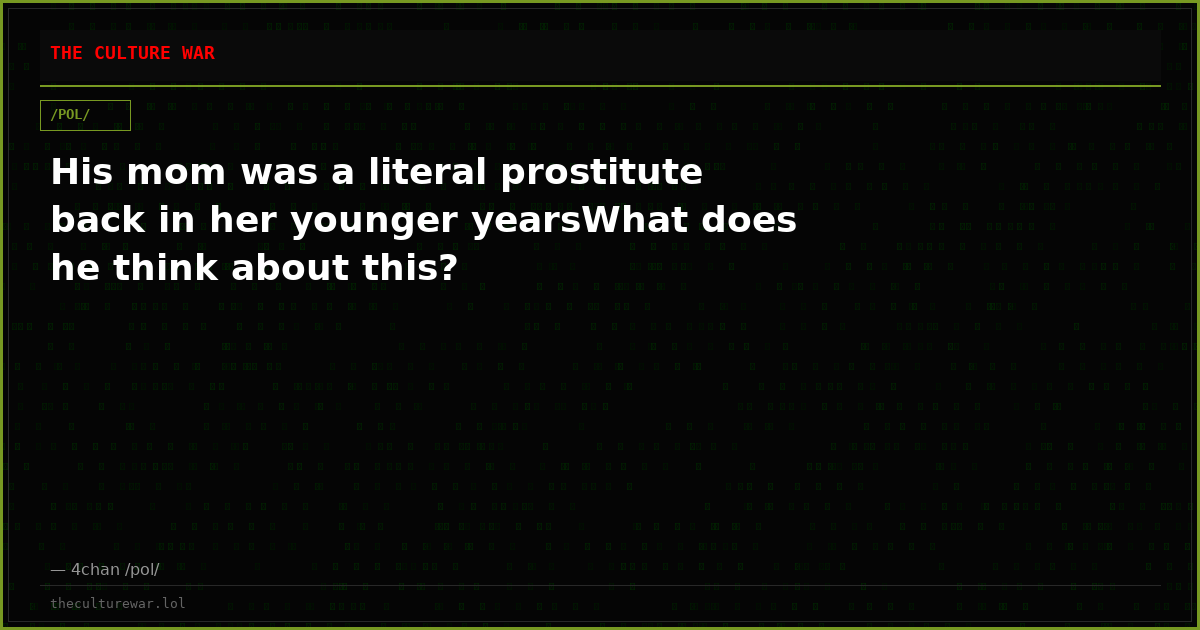 His mom was a literal prostitute back in her younger yearsWhat does he think about this?