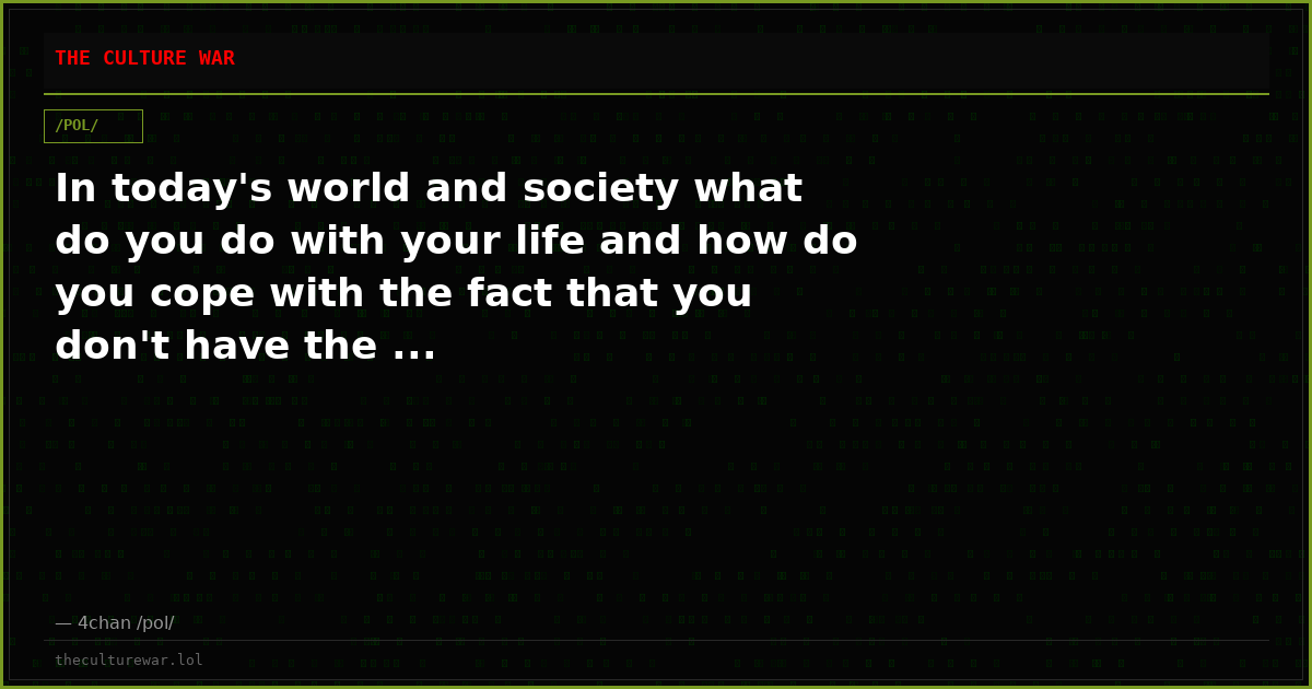 In today's world and society what do you do with your life and how do you cope with the fact that you don't have the ...