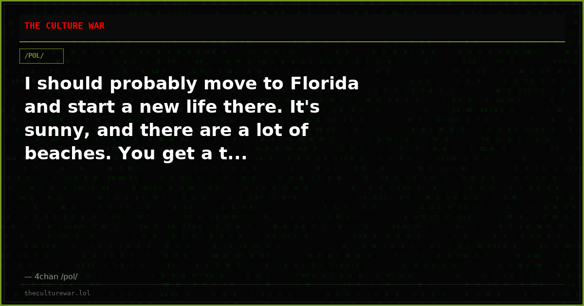 I should probably move to Florida and start a new life there. It's sunny, and there are a lot of beaches. You get a t...