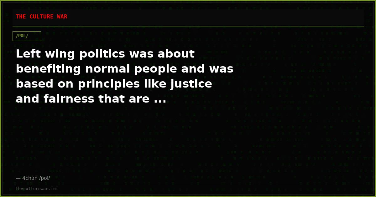 Left wing politics was about benefiting normal people and was based on principles like justice and fairness that are ...