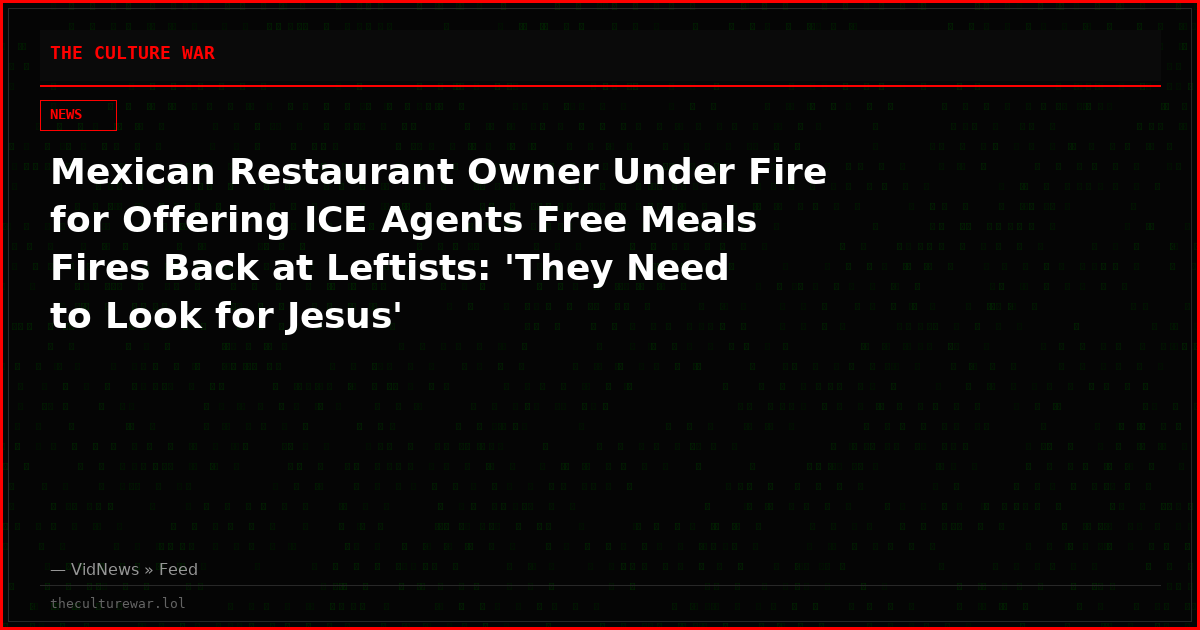 Mexican Restaurant Owner Under Fire for Offering ICE Agents Free Meals Fires Back at Leftists: 'They Need to Look for Jesus'