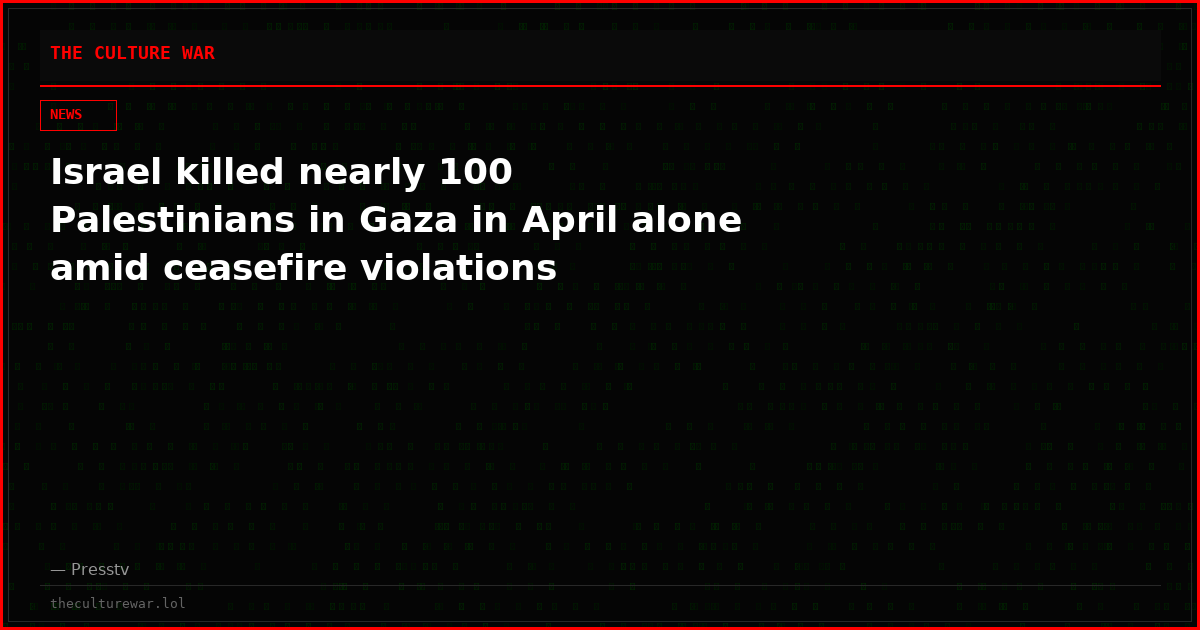 Israel killed nearly 100 Palestinians in Gaza in April alone amid ceasefire violations
