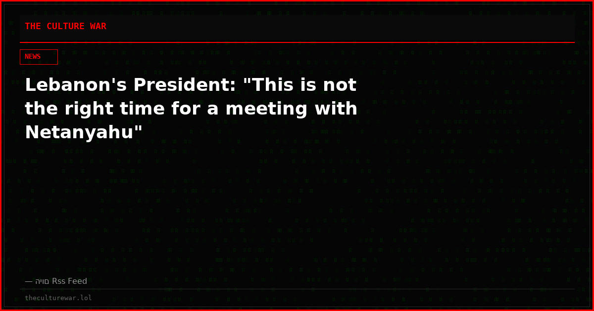 Lebanon's President: "This is not the right time for a meeting with Netanyahu"
