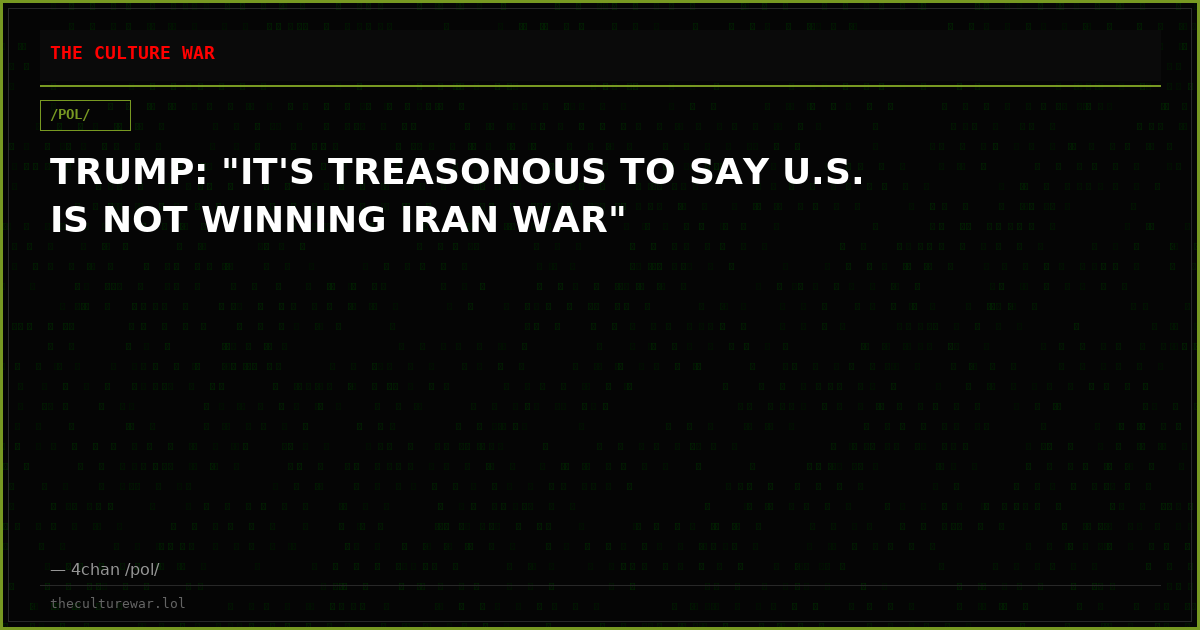 TRUMP: "IT'S TREASONOUS TO SAY U.S. IS NOT WINNING IRAN WAR"