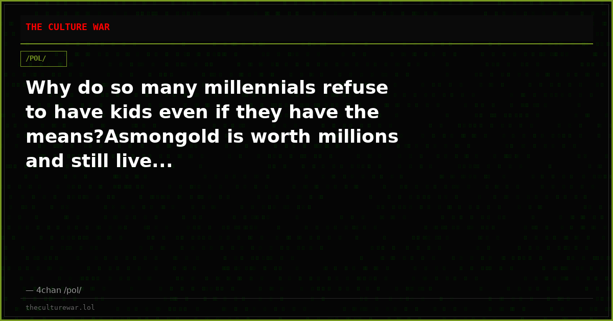 Why do so many millennials refuse to have kids even if they have the means?Asmongold is worth millions and still live...