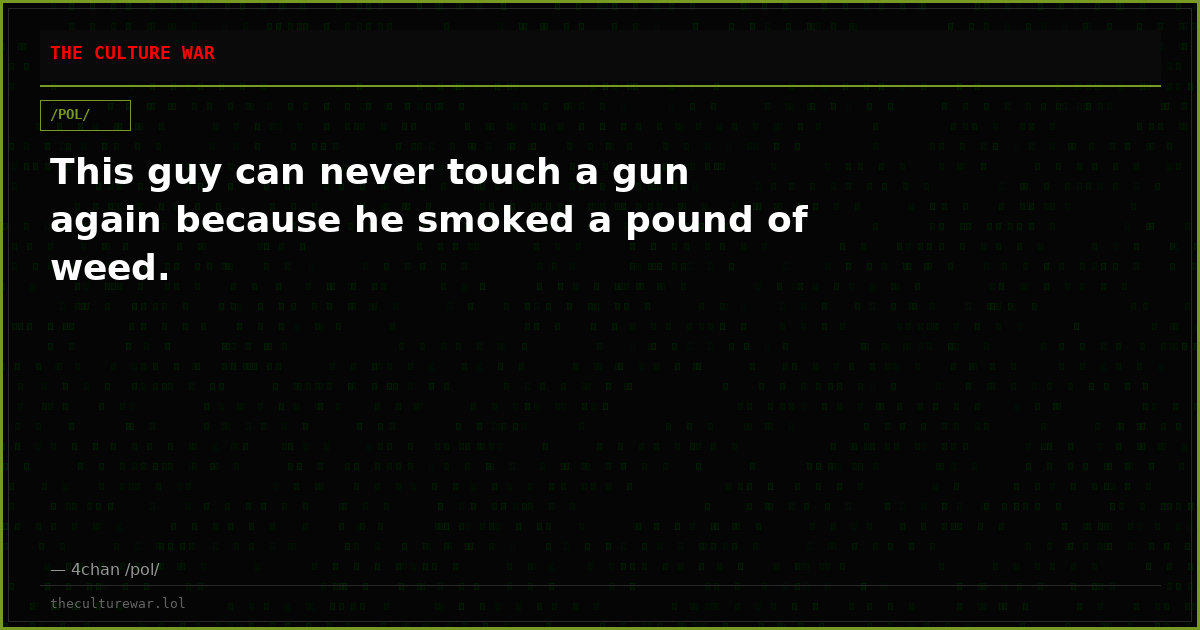 This guy can never touch a gun again because he smoked a pound of weed.
